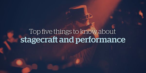 Top Five Things to Know About Stagecraft and Performance