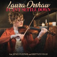 I Can't Settle Down by Laura Orshaw feat. Jenee Fleenor and Brittany Haas
