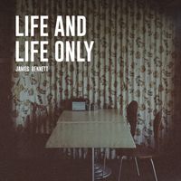 Life and Life Only by James Bennett