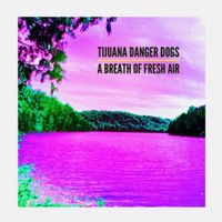 A Breath of Fresh Air by Tijuana Danger Dogs