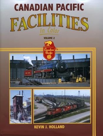 Canadian Pacific Facilities in Color Vol 2 Kevin J. Holland
