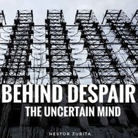 Behind Despair, The Uncertain mind by Nestor Zurita