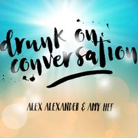 Drunk On Conversation by Alex Alexander & Amy Hef