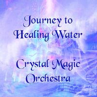 Journey to Healing Water by Crystal Magic Orchestra