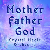 MOTHER FATHER GOD by Crystal Magic Orchestra