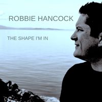 The Shape I'm In - Digital Album  by Robbie Hancock