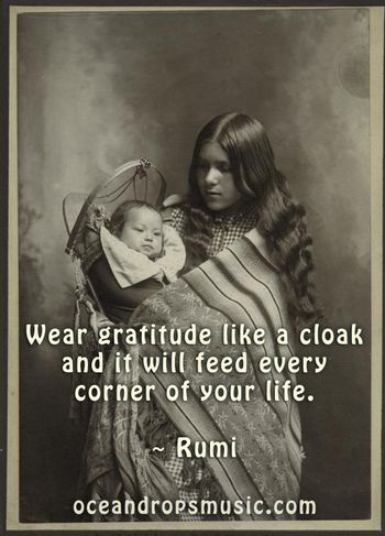 "Wear gratitude like a cloak and it will feed every corner of your life."  #Rumi
