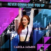 "NEVER GONNA GIVE YOU UP (Lounge Version)" by CAROLA JASMINS