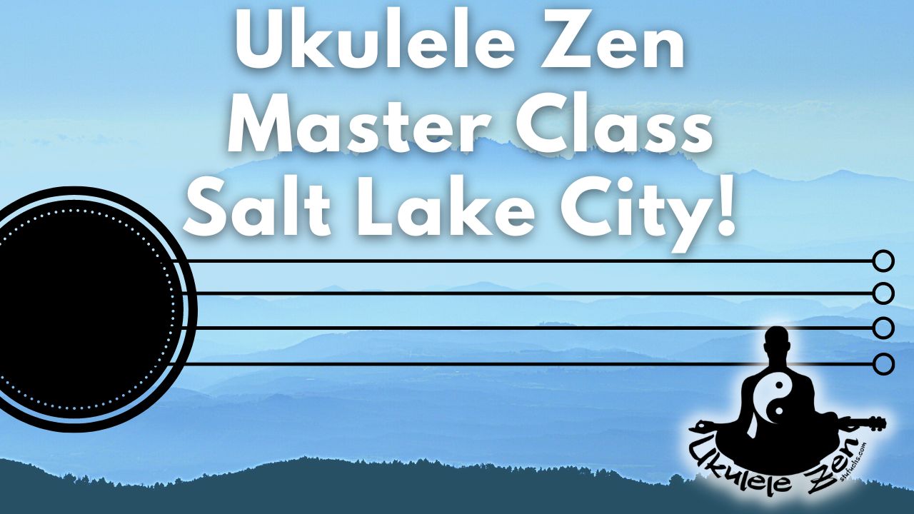 Salt Lake City Ukulele Zen Masterclass SOLD OUT The