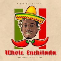 Whole Enchililada by Reese Da Fly Guy