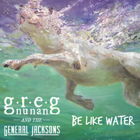 BE LIKE WATER by Greg Nunan & The General Jacksons