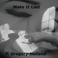 Make It Last by F. Gregory Holland Musician, Composer