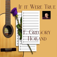 If it Were True by F. Gregory Holland Musician, Composer