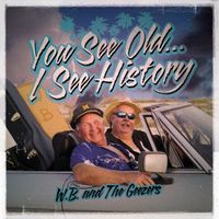 YOU SEE OLD! I SEE HISTORY!! by W.B. and The Geezers
