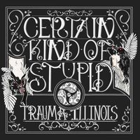 Certain Kind of Stupid by Trauma Illinois