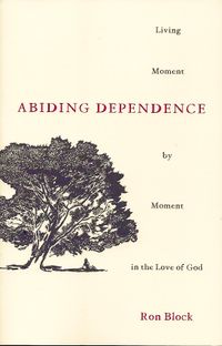 NEW! Ron's Book: Abiding Dependence: Living Moment by Moment in the Love of God (Moody Publishers)