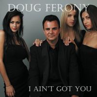 I Ain't Got You  by Doug Ferony 