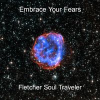 Embrace Your Fears by Fletcher Soul Traveler
