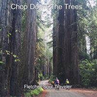 Chop Down The Trees by Fletcher Soul Traveler