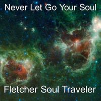 Never Let Go Your Soul by Fletcher Soul Traveler