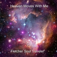 Heaven Moves With Me by Fletcher Soul Traveler