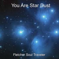 You Are Star Dust by Fletcher Soul Traveler