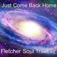 Just Come Back Home by Fletcher Soul Traveler