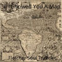 If I Showed You A Map by Fletcher Soul Traveler