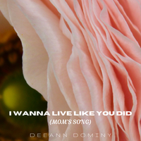 I Wanna Live Like You Did  by DeeAnn Dominy