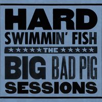 The Big Bad Pig Sessions by Hard Swimmin' Fish