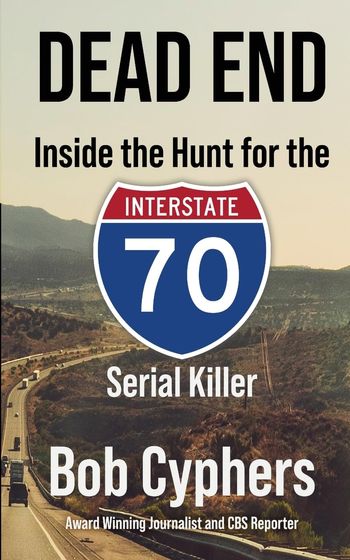 Dead End; inside the hunt for the interstate 70 serial killer by Bob Cyphers
