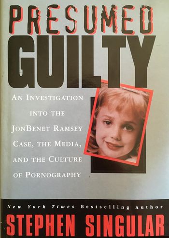 Presumed Guilty: An investigation into the JonBenét Ramsey case, the media, and the culture of pornography by Stephen Singular
