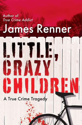 Little, Crazy Children; A True Crime Tragedy by James Renner
