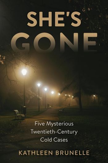 She's Gone; five mysterious Twentieth century cold cases by Kathleen Brunelle
