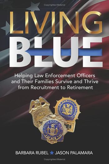 Living Blue; helping law enforcement officers and their families survive and thrive from recruitment to retirement. By Dr. Barbara Rubel and Jason Palamara
