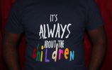 IT'S ALWAYS ABOUT THE CHILDREN T-SHIRT: 2XL and 3XL