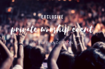 Exclusive Private Worship Event