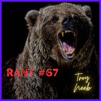 Rant #67 by Troy Neeb