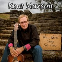 Will Write Songs For Food by Kent Maxson