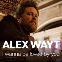 I Wanna Be Loved By You by Alex Wayt