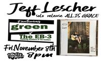  Jeff Lescher (of Green) Solo Album Record Release Party/ All Is Grace w/Green & the EB-3