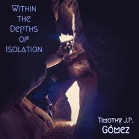 Within the Depths of Isolation by Timothy J.P. Gomez