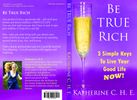 Be True Rich: 3 Simple Keys To Live Your Good Life NOW! (book)