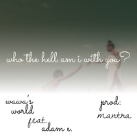 Who The Hell Am I With U? feat Adam E by Wawa's World