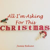 ALL I'M ASKING FOR THIS CHRISTMAS by James Bakian