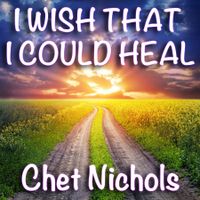I Wish That I Could Heal by Chet Nichols