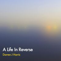 A Life In Reverse by Darren J Harris