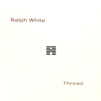 Thread - A Non Linear Collection of Recordings from 2002 - 2013 by Ralph White
