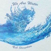 We Are Water by Bob Slaughter
