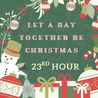 Let A Day Together Be Christmas by 23rd Hour